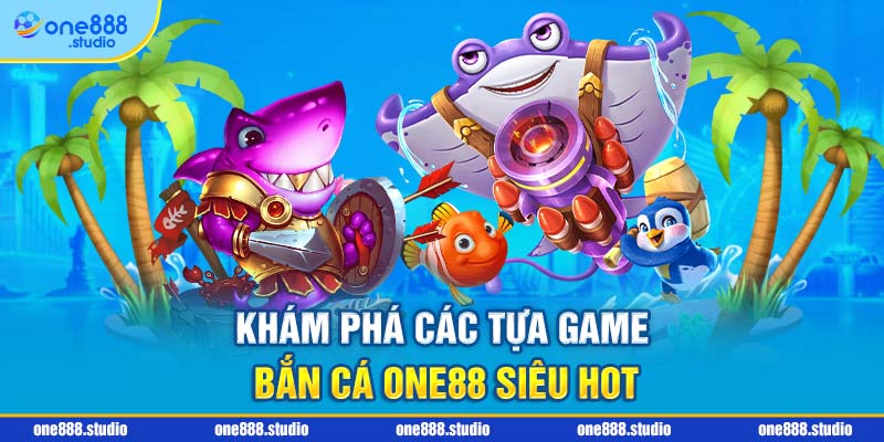 Khám phá các tựa game bắn cá One88 siêu hot