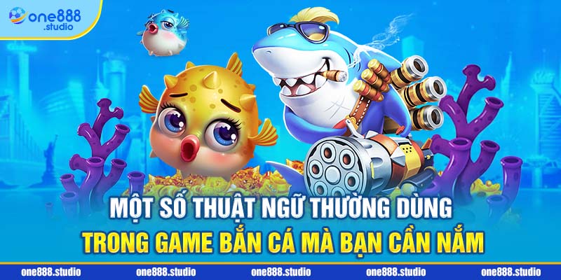 Một số thuật ngữ thường dùng trong game bắn cá mà bạn cần nắm