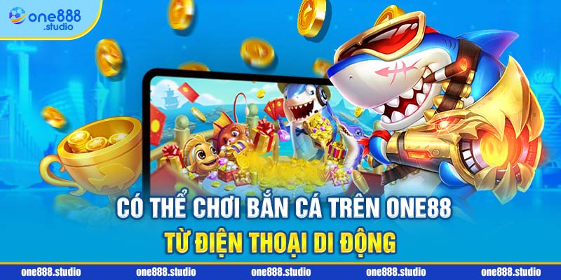 Có thể chơi bắn cá trên One88 từ điện thoại di động 