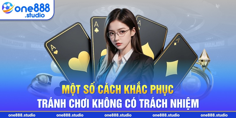 Một số cách khắc phục tránh chơi không có trách nhiệm